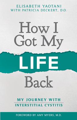 How I Got My Life Back: My Journey With Interstitial Cystitis - Patricia Deckert D. O.