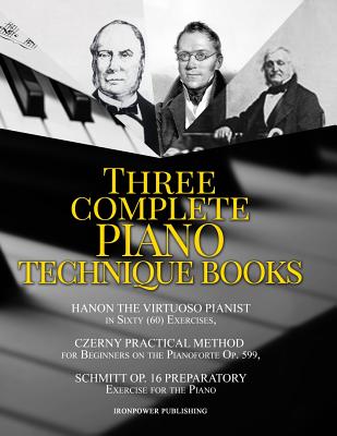 Hanon the Virtuoso Pianist in Sixty (60) Exercises, Czerny Practical Method for Beginners on the Pianoforte Op. 599, Schmitt Op. 16 Preparatory Exerci - Ironpower Publishing