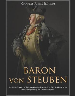 Baron Von Steuben: The Life and Legacy of the Prussian General Who Drilled the Continental Army at Valley Forge During the Revolutionary - Charles River Editors