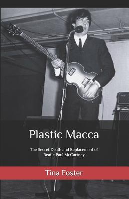 Plastic Macca: The Secret Death and Replacement of Beatle Paul McCartney - Tina Foster