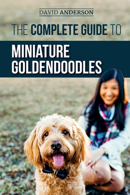 The Complete Guide to Miniature Goldendoodles: Learn Everything about Finding, Training, Feeding, Socializing, Housebreaking, and Loving Your New Mini - David Anderson