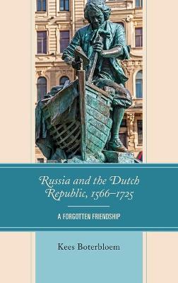 Russia and the Dutch Republic, 1566-1725: A Forgotten Friendship - Kees Boterbloem