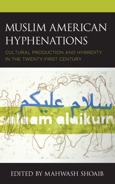 Muslim American Hyphenations: Cultural Production and Hybridity in the Twenty-first Century - Mahwash Shoaib