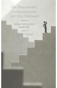 Poza produsului On Philosophy, Intelligibility, and the Ordinary: Going the Bloody Hard Way - Randy Ramal