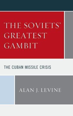The Soviets' Greatest Gambit: The Cuban Missile Crisis - Alan J. Levine