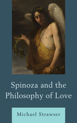 Spinoza and the Philosophy of Love - Michael Strawser