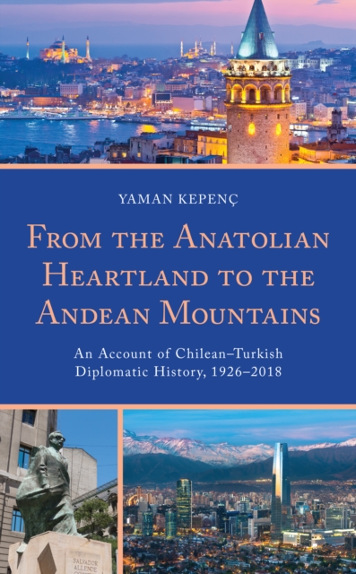 From the Anatolian Heartland to the Andean Mountains: An Account of Chilean-Turkish Diplomatic History, 1926-2018 - Yaman Kepen�