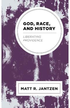 Poza produsului God, Race, and History: Liberating Providence - Matt R. Jantzen