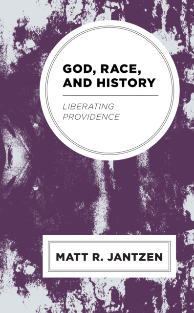 God, Race, and History: Liberating Providence - Matt R. Jantzen