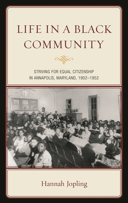 Life in a Black Community: Striving for Equal Citizenship in Annapolis, Maryland, 1902-1952 - Hannah Jopling