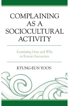 Poza produsului Complaining as a Sociocultural Activity: Examining How and Why in Korean Interaction - Kyung-eun Yoon