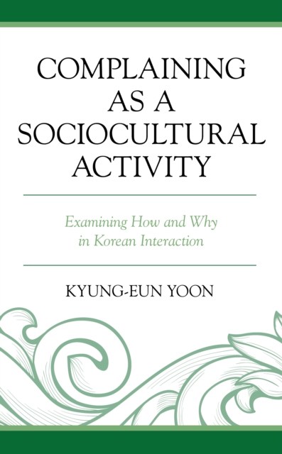 Complaining as a Sociocultural Activity: Examining How and Why in Korean Interaction - Kyung-eun Yoon