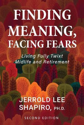 Finding Meaning, Facing Fears: Living Fully Twixt Midlife and Retirement - Jerrold Lee Shapiro