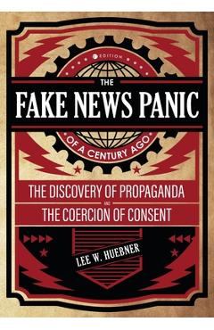 Coperta cărții 'The Fake News Panic of a Century Ago: The Discovery of Propaganda and the Coercion of Consent - Lee Huebner'