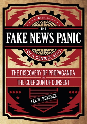The Fake News Panic of a Century Ago: The Discovery of Propaganda and the Coercion of Consent - Lee Huebner