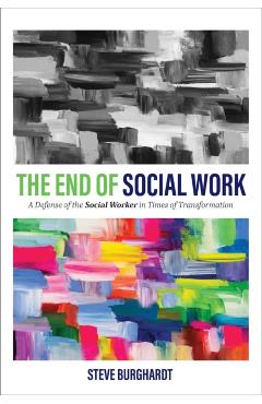 The End of Social Work: A Defense of the Social Worker in Times of Transformation - Steve Burghardt