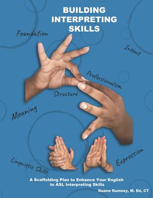Building Interpreting Skills: A Scaffolding Plan to Enhance Your English to ASL Interpreting Qualifications - Duane Rumsey M. Ed