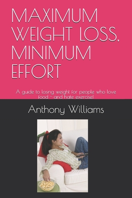 Coperta cărții 'Maximum Weight Loss, Minimum Effort: A guide to losing weight for people who love food - and hate exercise! - Anthony'
