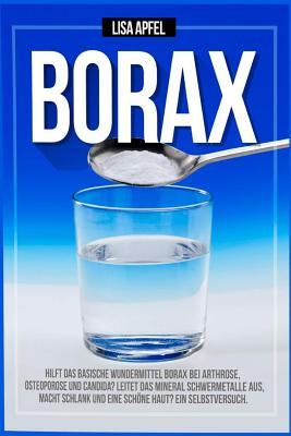 Borax: Hilft Das Basische Wundermittel Borax Bei Arthrose, Osteoporose Und Candida?: Leitet Das Mineral Schwermetalle Aus, Ma - Lisa Apfel