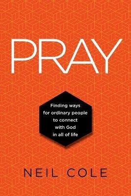 Pray: Finding Ways For Ordinary People To Connect With God In All Of Life - Neil Cole