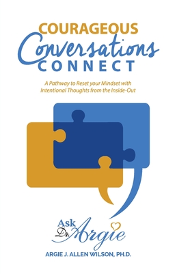 Courageous Conversations Connect: A Pathway to Reset Your Mindset with Intentional Thoughts from the Inside-Out - Argie Allen-wilson