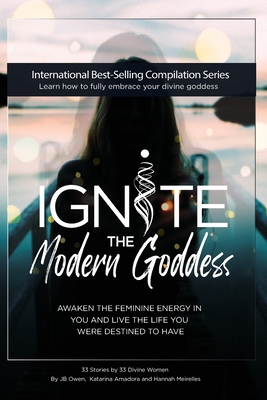 Ignite The Modern Goddess: Awaken the Feminine Energy In You and Live the Life You Were Destined to Have - Jb Owen