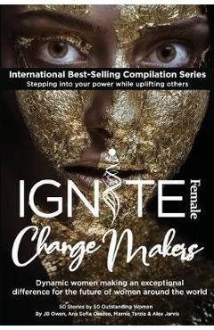 Coperta cărții 'Ignite Female Change Makers: Dynamic Women Making an Exceptional Difference for the Future of Women Around the World -'