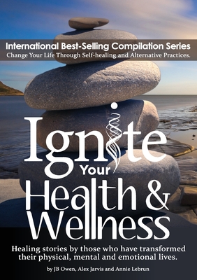 Ignite Your Health and Wellness: Healing stories by those who have transformed their physical, mental and emotional lives - Jb Owen