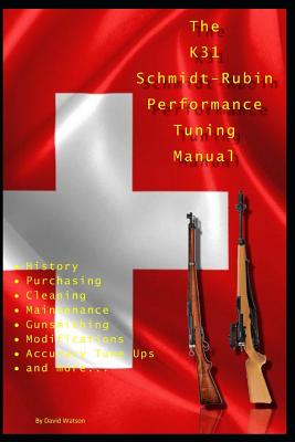 The K31 Schmidt Rubin Performance Tuning Manual: Gunsmithing Tips for Modifying Your K31 Schmidt Rubin Rifles. - David Watson