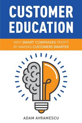Customer Education: Why Smart Companies Profit by Making Customers Smarter - Adam Avramescu