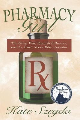 Pharmacy Girl: The Great War, Spanish Influenza, and the Truth about Billy Detwiler - Kate Szegda