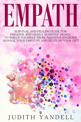 Empath: Survival and Healing Guide for Empaths and Highly Sensitive People to Shield Yourself from Negative Energies, Manage Y - Judith Yandell