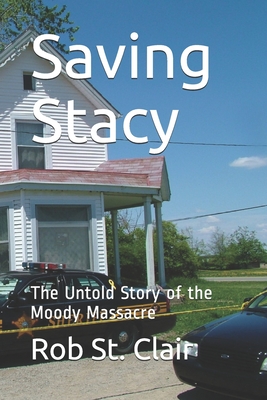 Saving Stacy: The Untold Story of the Moody Massacre - Rob St Clair