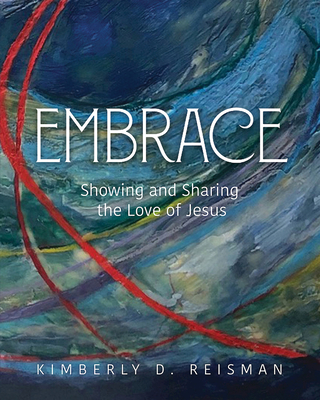 Embrace: Showing and Sharing the Love of Jesus - Kim Dunnam Reisman