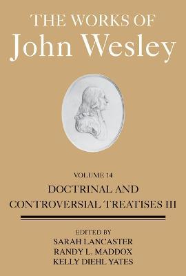 The Works of John Wesley Volume 14: Doctrinal and Controversial Treatises III - Sarah Heaner Lancaster