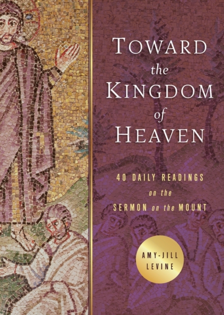 Toward the Kingdom of Heaven: 40 Daily Readings on the Sermon on the Mount - Amy Jill Levine