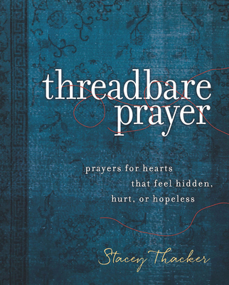 Threadbare Prayer: Prayers for Hearts That Feel Hidden, Hurt, or Hopeless - Stacey L. Thacker