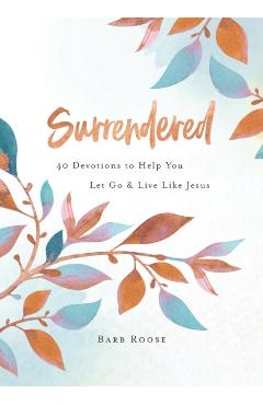 Surrendered: 40 Devotions to Help You Let Go and Live Like Jesus - Barbara L. Roose