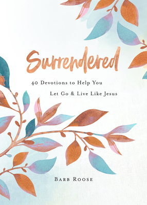 Surrendered: 40 Devotions to Help You Let Go and Live Like Jesus - Barbara L. Roose