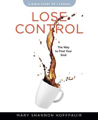 Lose Control - Women's Bible Study Participant Workbook: The Way to Find Your Soul - Mary Shannon Hoffpauir