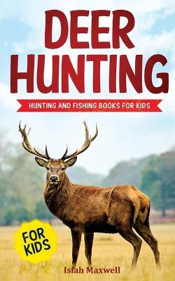 Deer Hunting for Kids: Hunting and Fishing Books for Kids - Isiah Maxwell