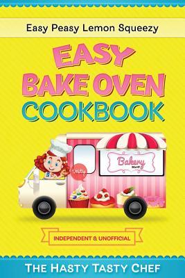 Easy Bake Oven Cookbook: Easy Peasy Lemon Squeezy Recipes - Hasty Tasty Chef