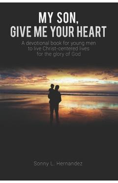 Coperta cărții 'My Son, Give Me Your Heart: A devotional book for young men to live Christ-centered lives for the glory of God - Sonny'