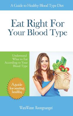 Eat Right for Your Blood Type: A Guide to Healthy Blood Type Diet, Understand What to Eat According to Your Blood Type - Warawaran Roongruangsri