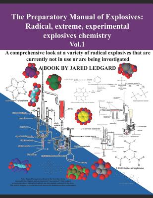 The Preparatory Manual of Explosives: Radical, Extreme, Experimental, Explosives Chemistry Vol.1: A Comprehensive Look at a Variety of Radical Explosi - Jared Ledgard
