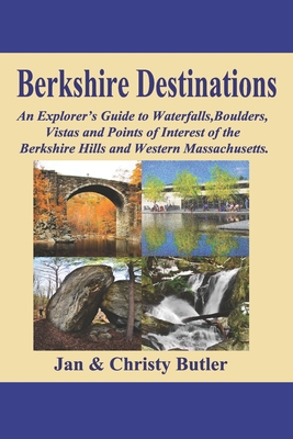 Berkshire Destinations: An Explorer's Guide to Waterfalls, Boulders, Vistas and Points of Interest of the Berkshire Hills and Western Massachu - Christy N. Butler