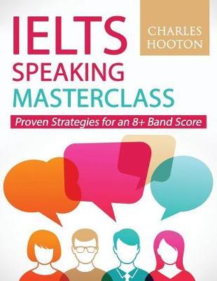 Ielts Speaking Masterclass: Proven Strategies for an 8+ Band Score - Charles Hooton