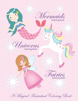 Unicorns Coloring Book Mermaids Coloring Book and Fairies Coloring Book A Magical Fantastical Coloring Book: Coloring Book for Girls and Boys with Mer - Busy Hands Books