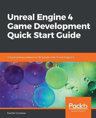 Unreal Engine 4 Game Development Quick Start Guide - Rachel Cordone