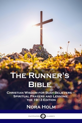 The Runner's Bible: Christian Wisdom for Busy Believers - Spiritual Prayers and Lessons; the 1913 Edition - Nora Holm